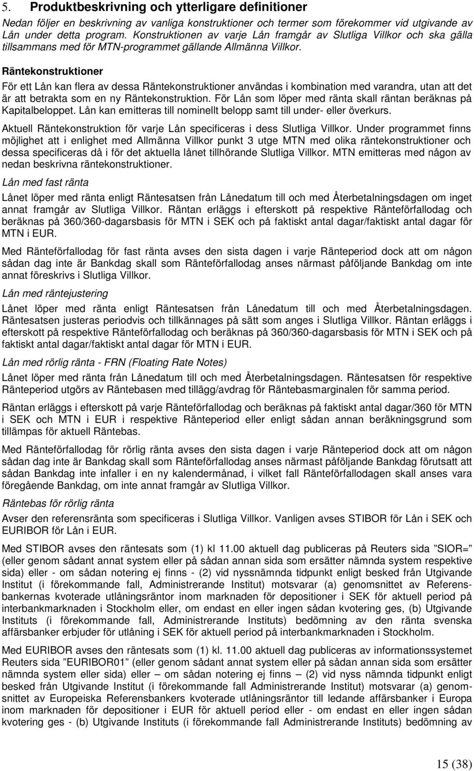 Räntekonstruktioner För ett Lån kan flera av dessa Räntekonstruktioner användas i kombination med varandra, utan att det är att betrakta som en ny Räntekonstruktion.