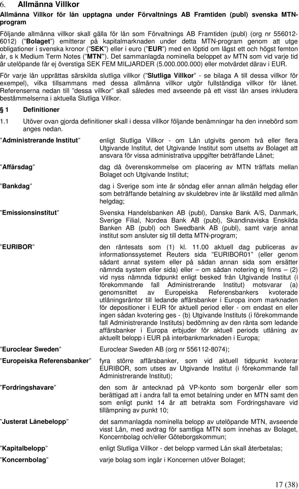 år, s k Medium Term Notes ( MTN ). Det sammanlagda nominella beloppet av MTN som vid varje tid är utelöpande får ej överstiga SEK FEM MILJARDER (5.000.000.000) eller motvärdet därav i EUR.