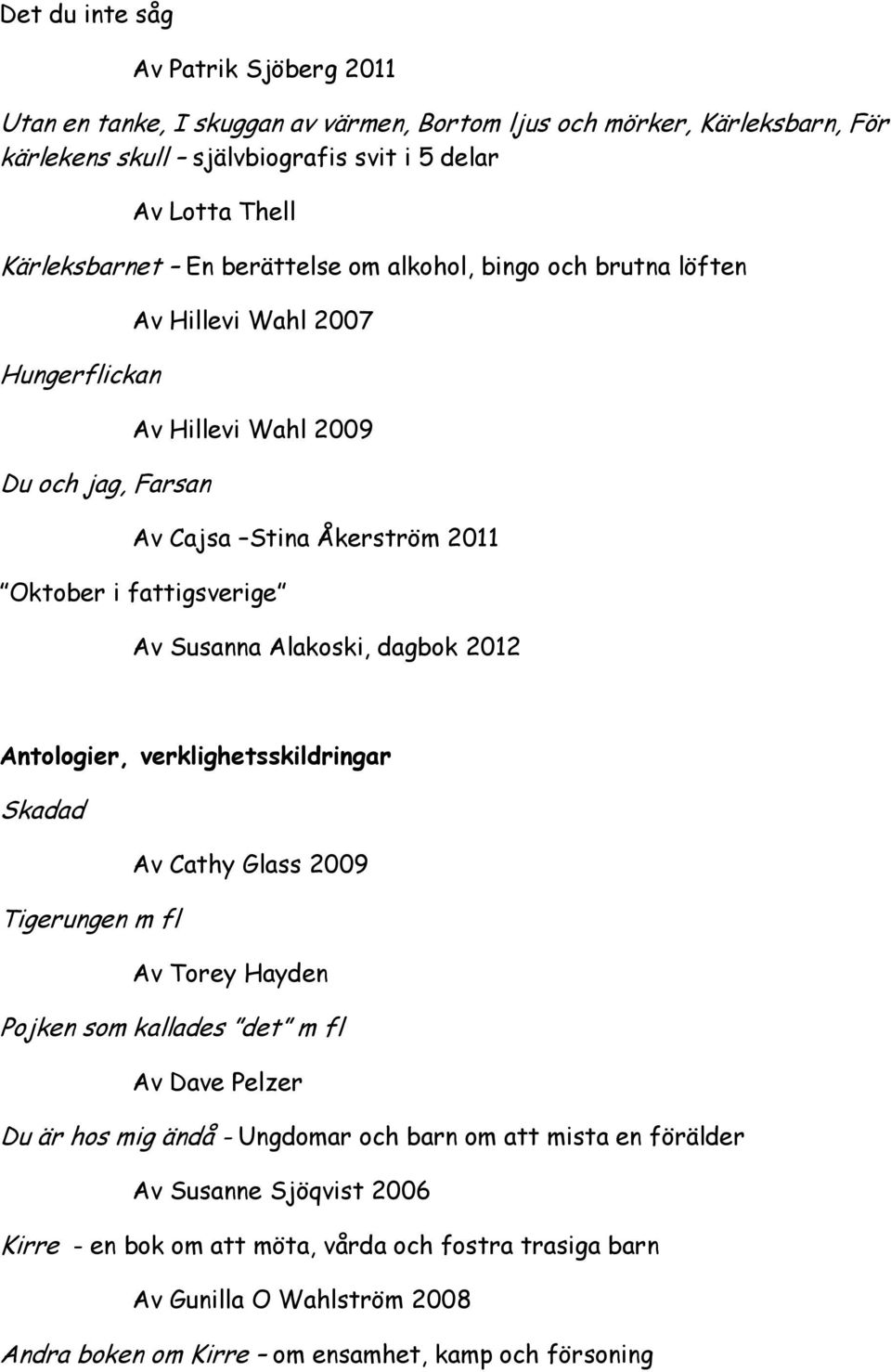 Alakoski, dagbok 2012 Antologier, verklighetsskildringar Skadad Av Cathy Glass 2009 Tigerungen m fl Av Torey Hayden Pojken som kallades det m fl Av Dave Pelzer Du är hos mig ändå - Ungdomar