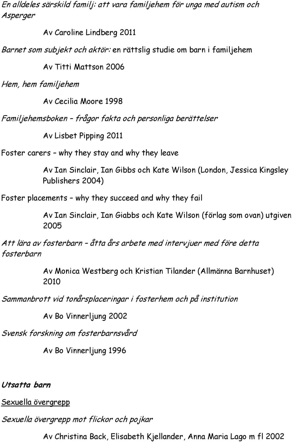 och Kate Wilson (London, Jessica Kingsley Publishers 2004) Foster placements why they succeed and why they fail Av Ian Sinclair, Ian Giabbs och Kate Wilson (förlag som ovan) utgiven 2005 Att lära av