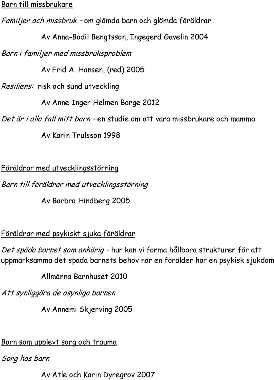 utvecklingsstörning Barn till föräldrar med utvecklingsstörning Av Barbro Hindberg 2005 Föräldrar med psykiskt sjuka föräldrar Det späda barnet som anhörig hur kan vi forma hållbara strukturer för