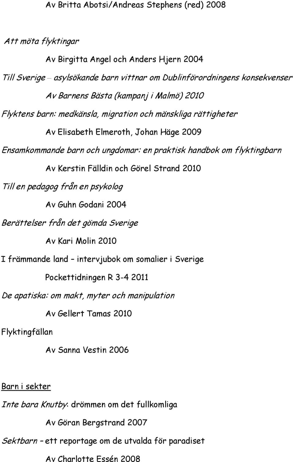 Kerstin Fälldin och Görel Strand 2010 Till en pedagog från en psykolog Av Guhn Godani 2004 Berättelser från det gömda Sverige Av Kari Molin 2010 I främmande land intervjubok om somalier i Sverige