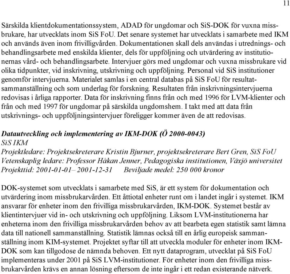 Dokumentationen skall dels användas i utrednings- och behandlingsarbete med enskilda klienter, dels för uppföljning och utvärdering av institutionernas vård- och behandlingsarbete.