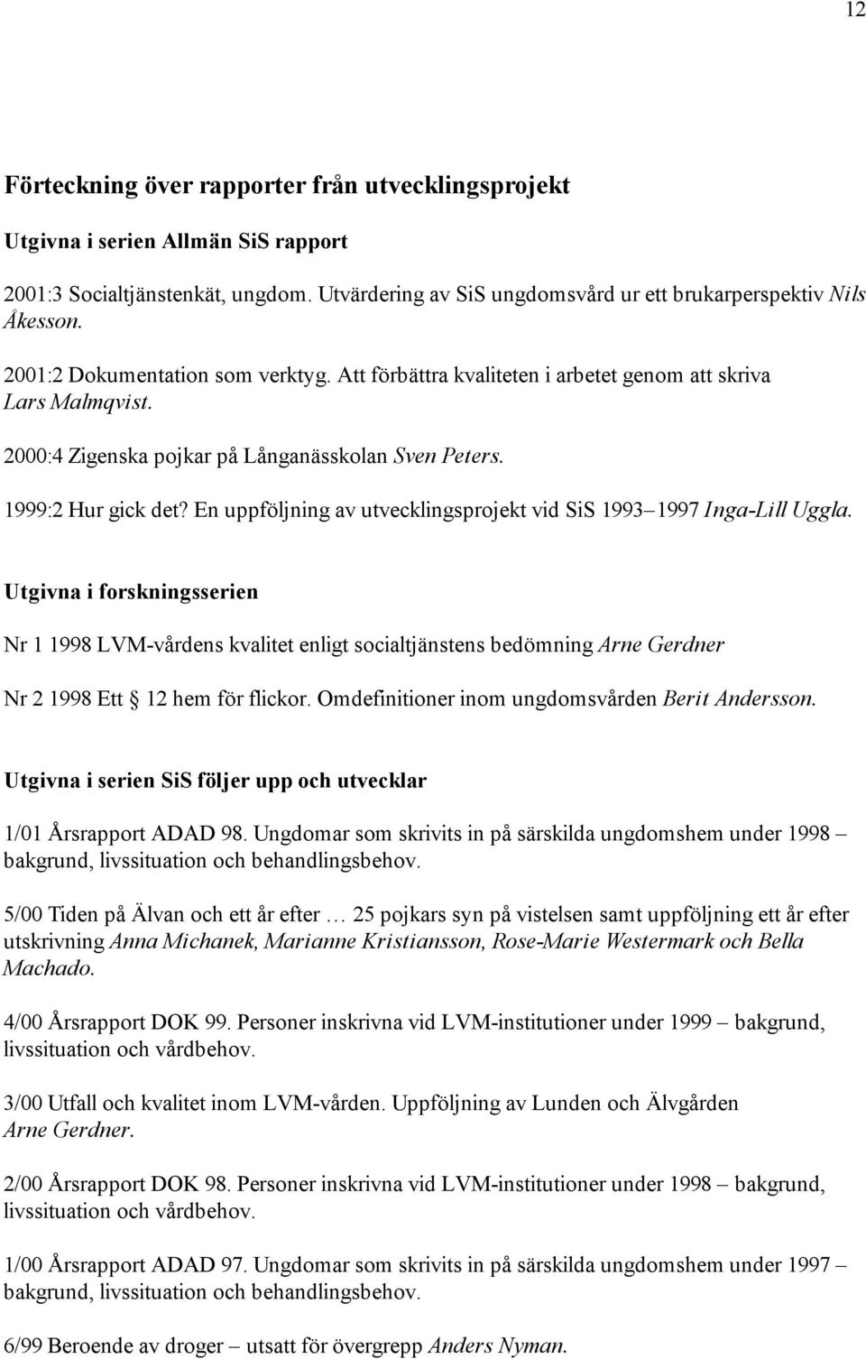 En uppföljning av utvecklingsprojekt vid SiS 1993 1997 Inga-Lill Uggla.