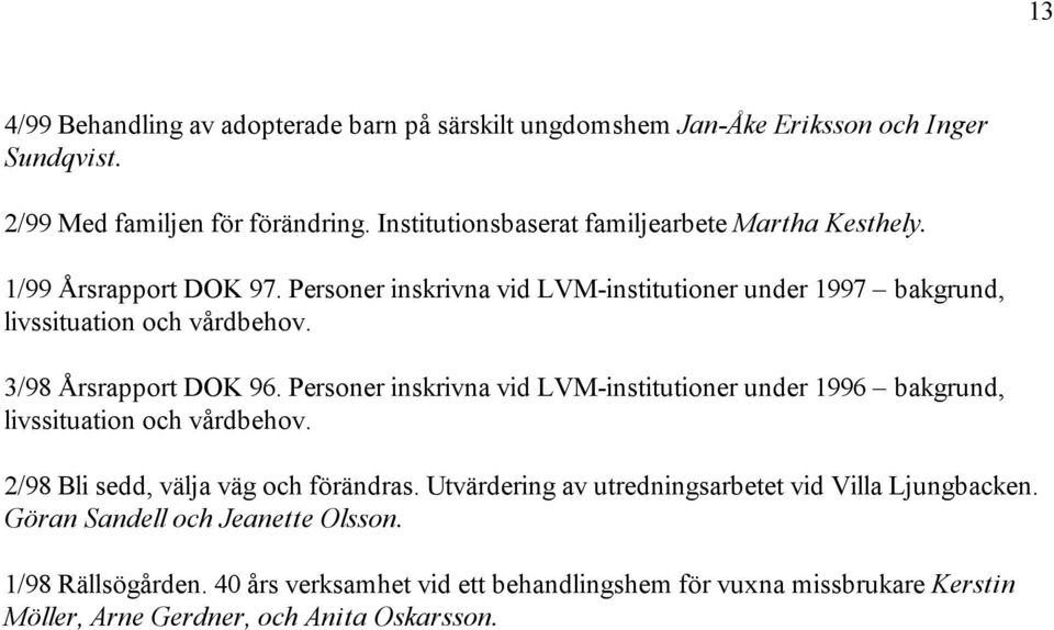 3/98 Årsrapport DOK 96. Personer inskrivna vid LVM-institutioner under 1996 bakgrund, livssituation och vårdbehov. 2/98 Bli sedd, välja väg och förändras.