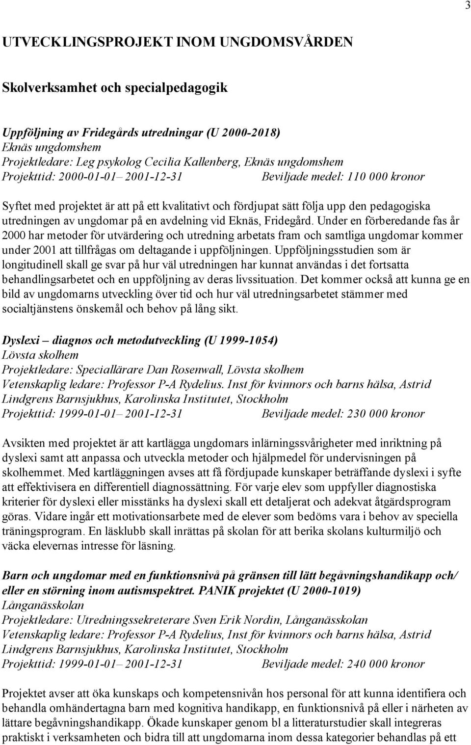 Under en förberedande fas år 2000 har metoder för utvärdering och utredning arbetats fram och samtliga ungdomar kommer under 2001 att tillfrågas om deltagande i uppföljningen.