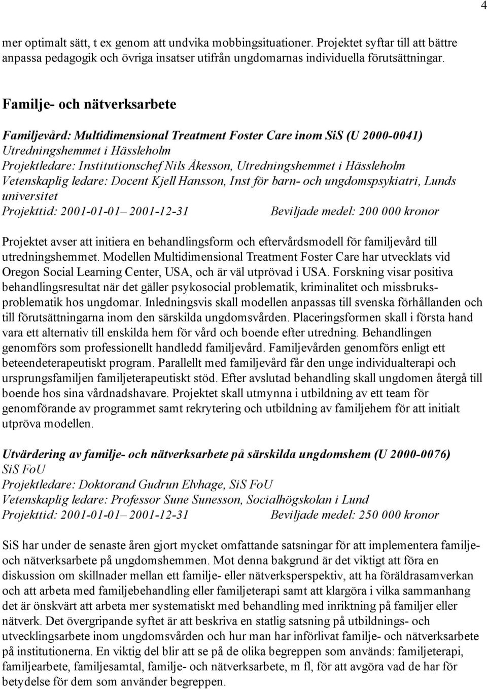 Hässleholm Vetenskaplig ledare: Docent Kjell Hansson, Inst för barn- och ungdomspsykiatri, Lunds universitet Projekttid: 2001-01-01 2001-12-31 Beviljade medel: 200 000 kronor Projektet avser att