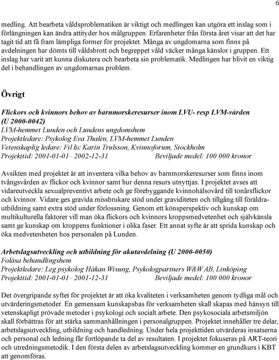 Många av ungdomarna som finns på avdelningen har dömts till våldsbrott och begreppet våld väcker många känslor i gruppen. Ett inslag har varit att kunna diskutera och bearbeta sin problematik.