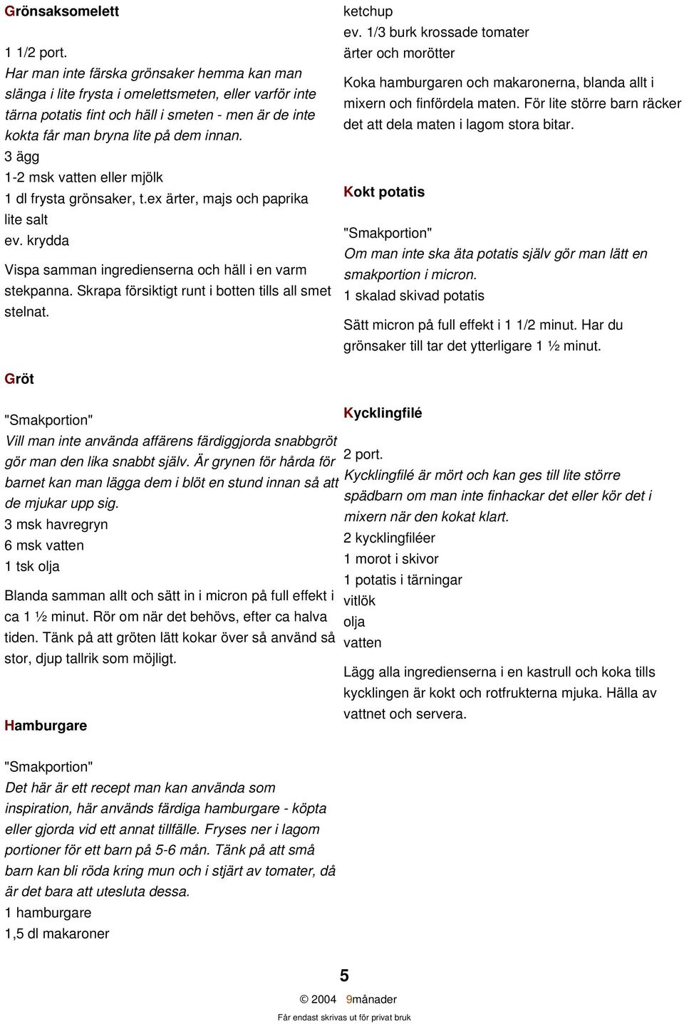 Skrapa försiktigt runt i botten tills all smet stelnat. ketchup ev. 1/3 burk krossade tomater ärter och morötter Koka hamburgaren och makaronerna, blanda allt i mixern och finfördela maten.