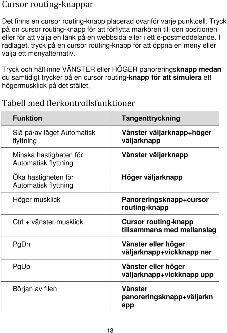 I radläget, tryck på en cursor routingknapp för att öppna en meny eller välja ett menyalternativ.