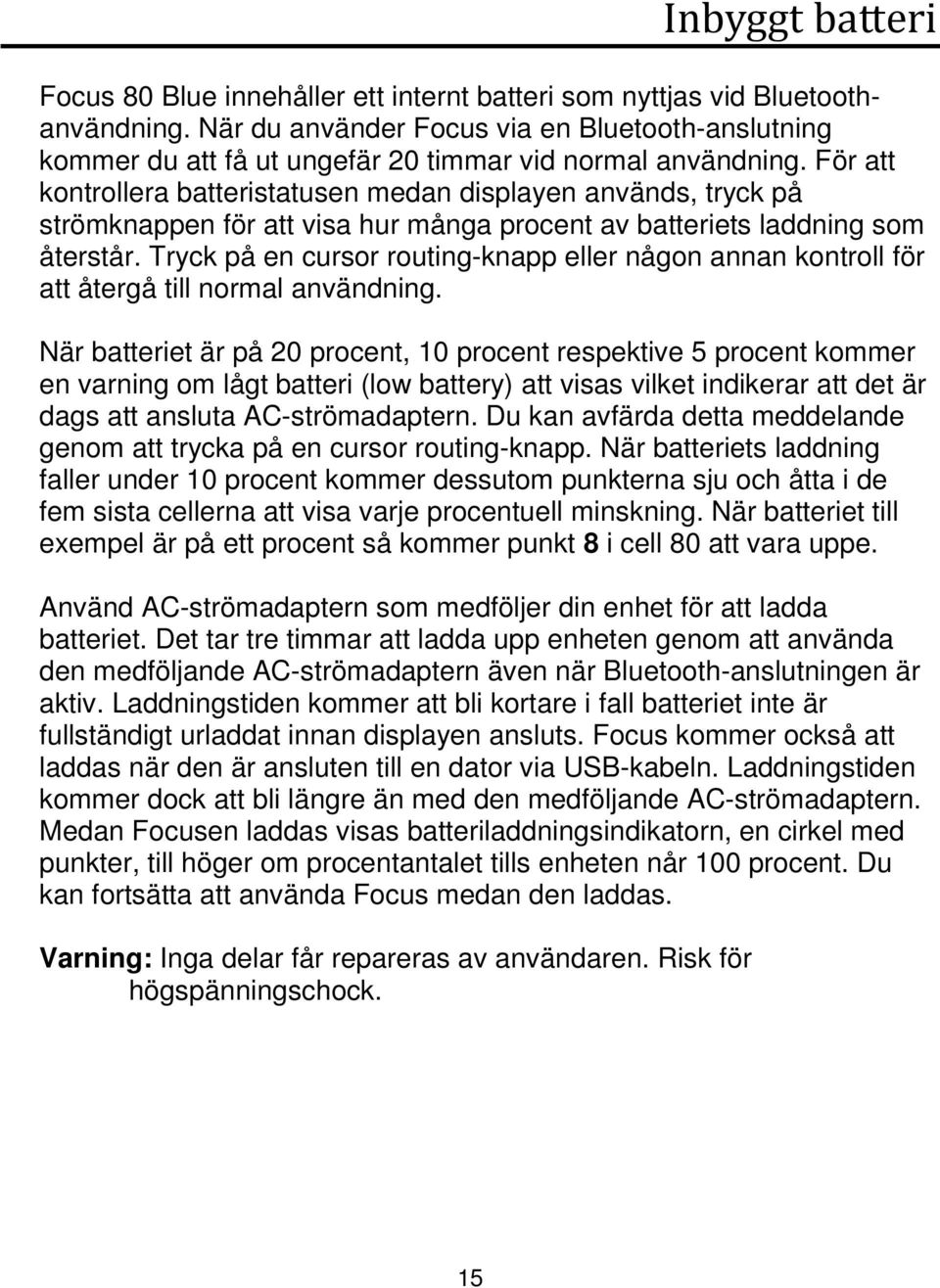 För att kontrollera batteristatusen medan displayen används, tryck på strömknappen för att visa hur många procent av batteriets laddning som återstår.