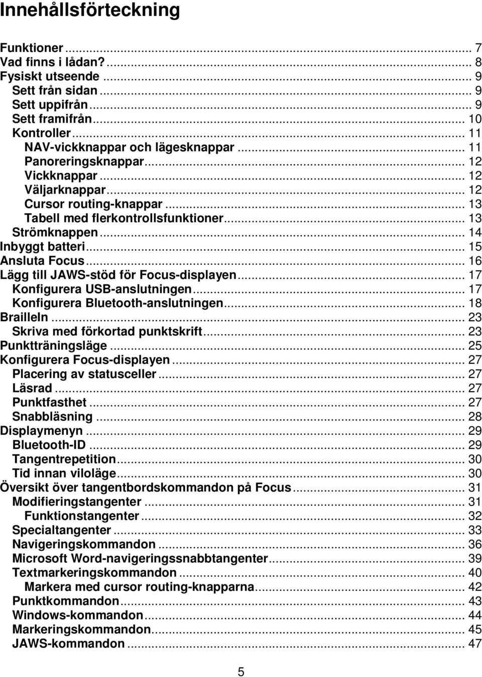 .. 16 Lägg till JAWSstöd för Focusdisplayen... 17 Konfigurera USBanslutningen... 17 Konfigurera Bluetoothanslutningen... 18 BrailleIn... 23 Skriva med förkortad punktskrift... 23 Punktträningsläge.