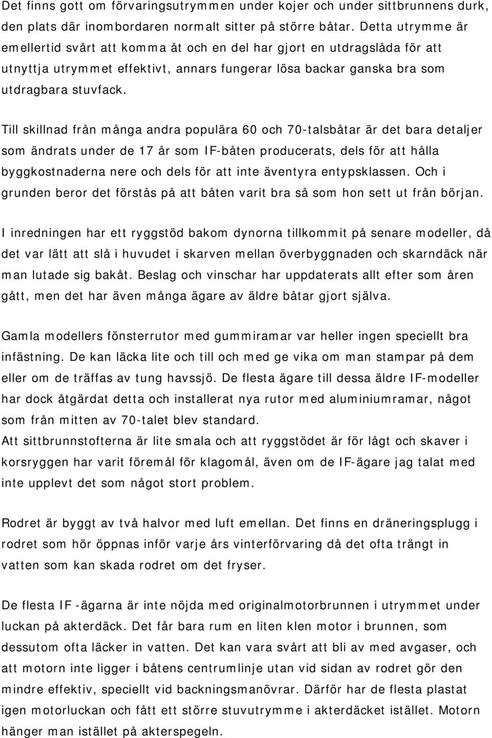 Till skillnad från många andra populära 60 och 70-talsbåtar är det bara detaljer som ändrats under de 17 år som IF-båten producerats, dels för att hålla byggkostnaderna nere och dels för att inte