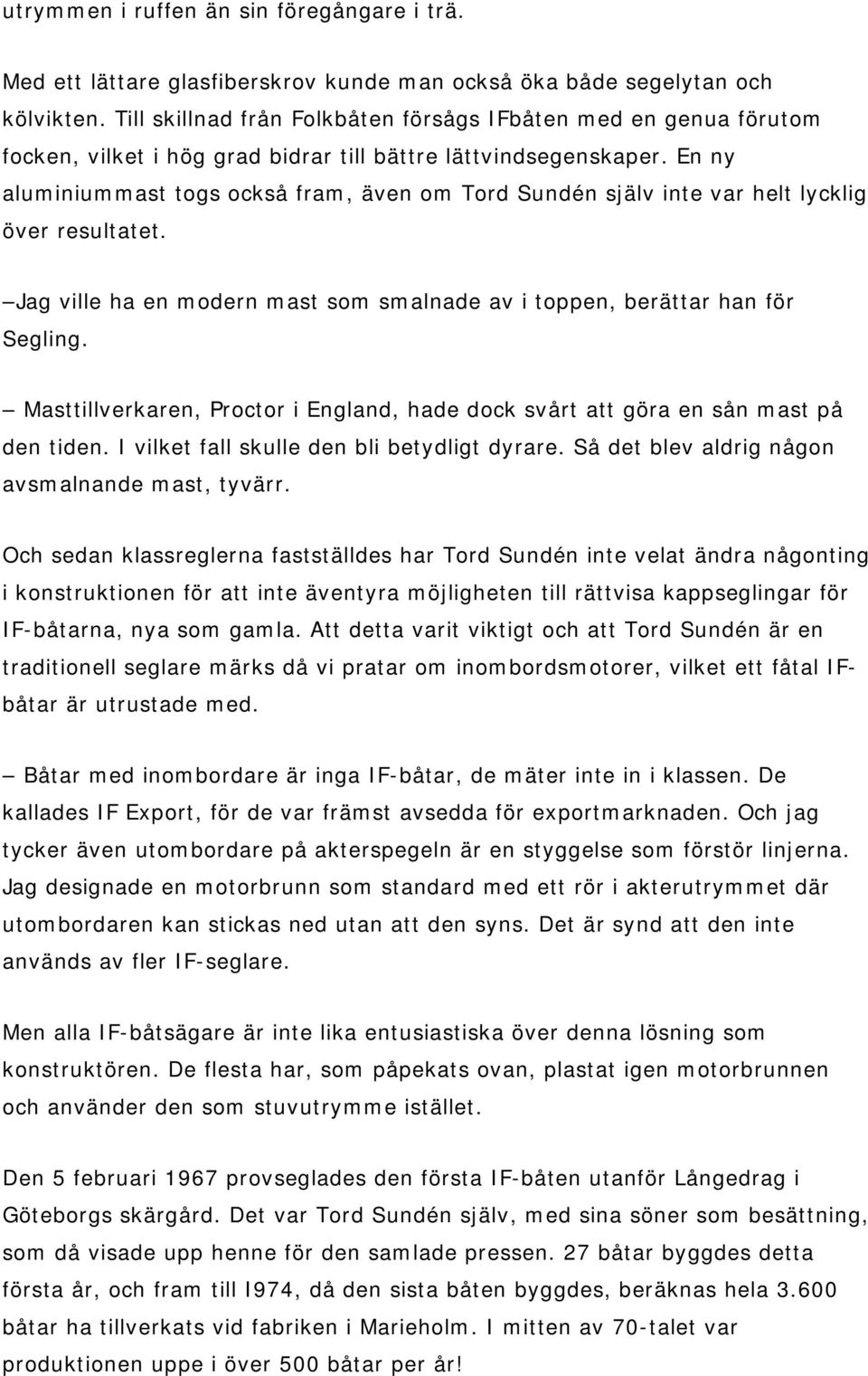 En ny aluminiummast togs också fram, även om Tord Sundén själv inte var helt lycklig över resultatet. Jag ville ha en modern mast som smalnade av i toppen, berättar han för Segling.