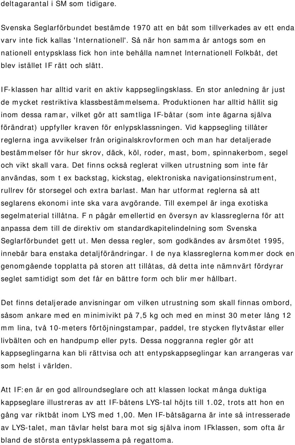 IF-klassen har alltid varit en aktiv kappseglingsklass. En stor anledning är just de mycket restriktiva klassbestämmelsema.