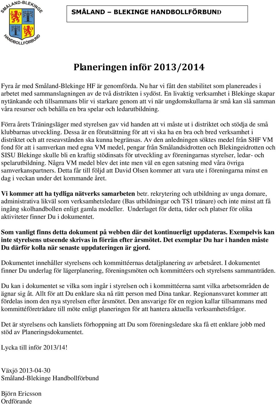 Förra årets Träningsläger med styrelsen gav vid handen att vi måste ut i distriktet och stödja de små klubbarnas utveckling.