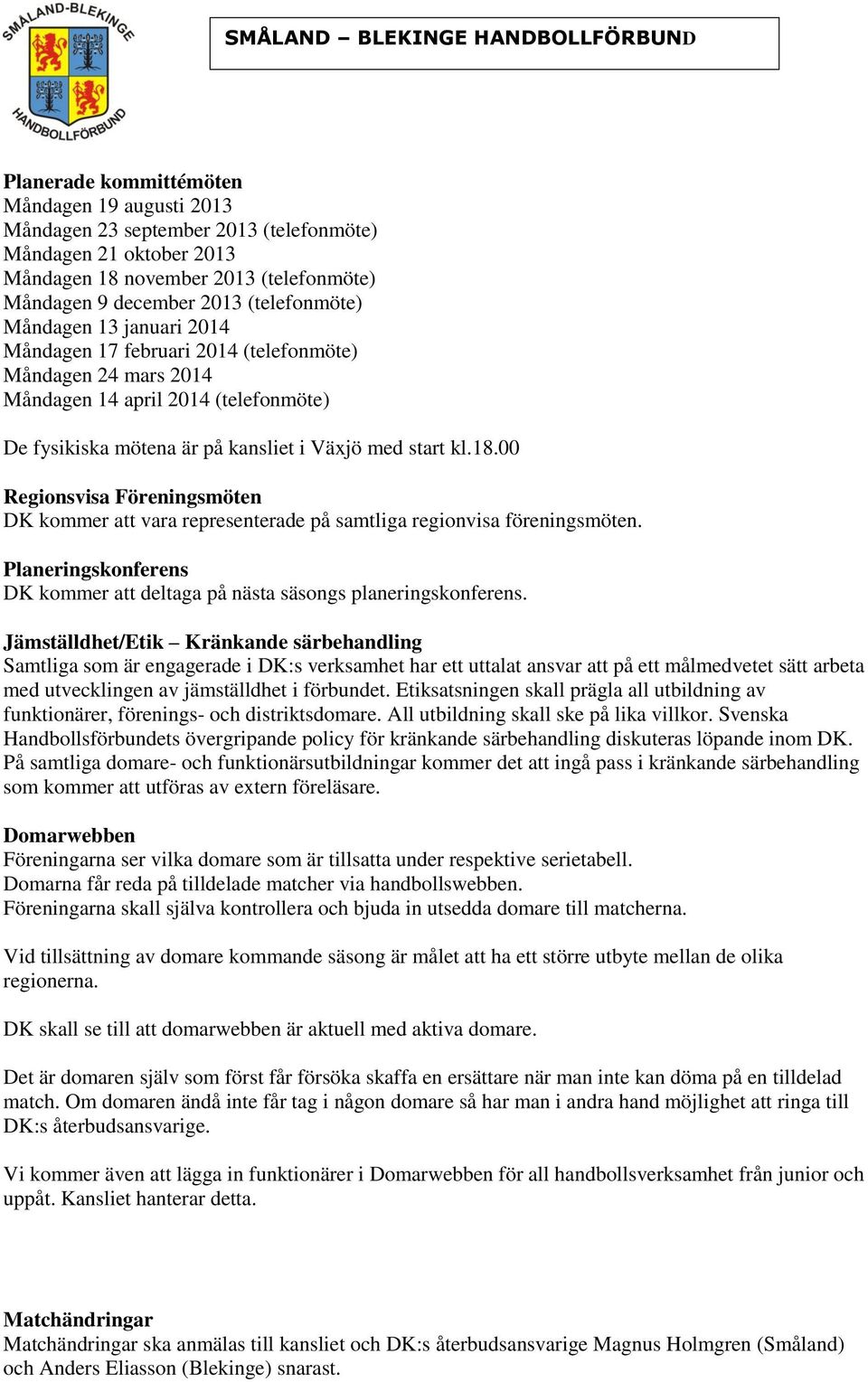 00 Regionsvisa Föreningsmöten DK kommer att vara representerade på samtliga regionvisa föreningsmöten. Planeringskonferens DK kommer att deltaga på nästa säsongs planeringskonferens.