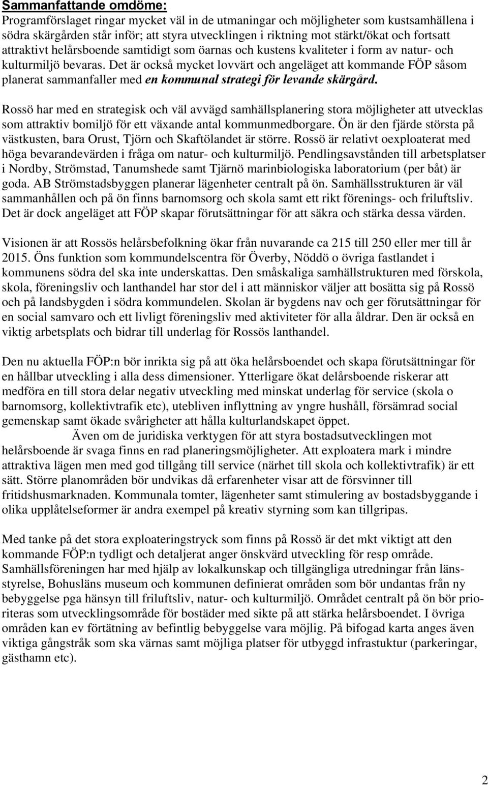 Det är också mycket lovvärt och angeläget att kommande FÖP såsom planerat sammanfaller med en kommunal strategi för levande skärgård.