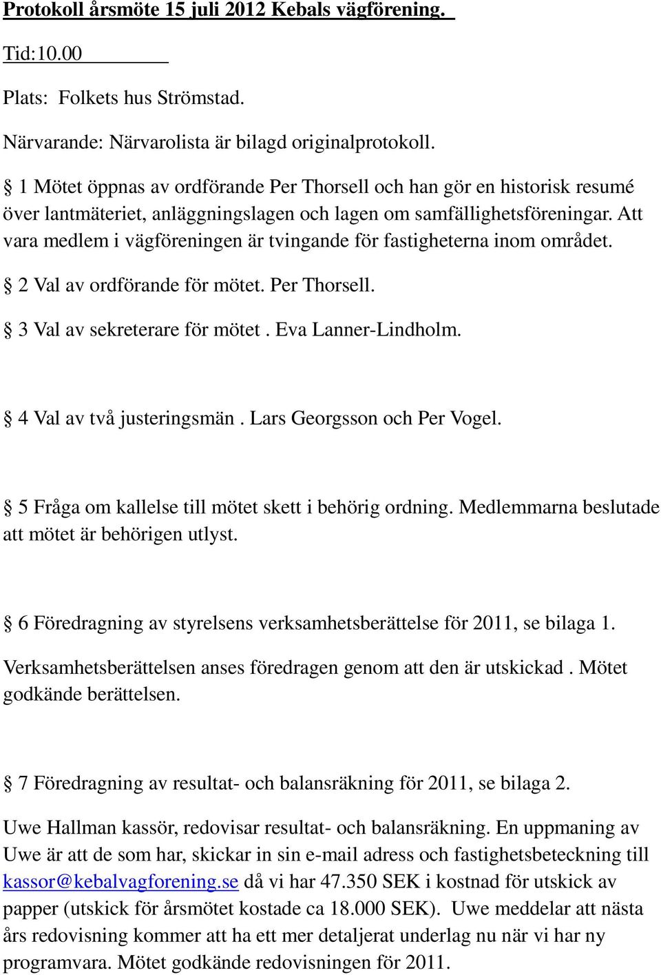 Att vara medlem i vägföreningen är tvingande för fastigheterna inom området. 2 Val av ordförande för mötet. Per Thorsell. 3 Val av sekreterare för mötet. Eva Lanner-Lindholm.