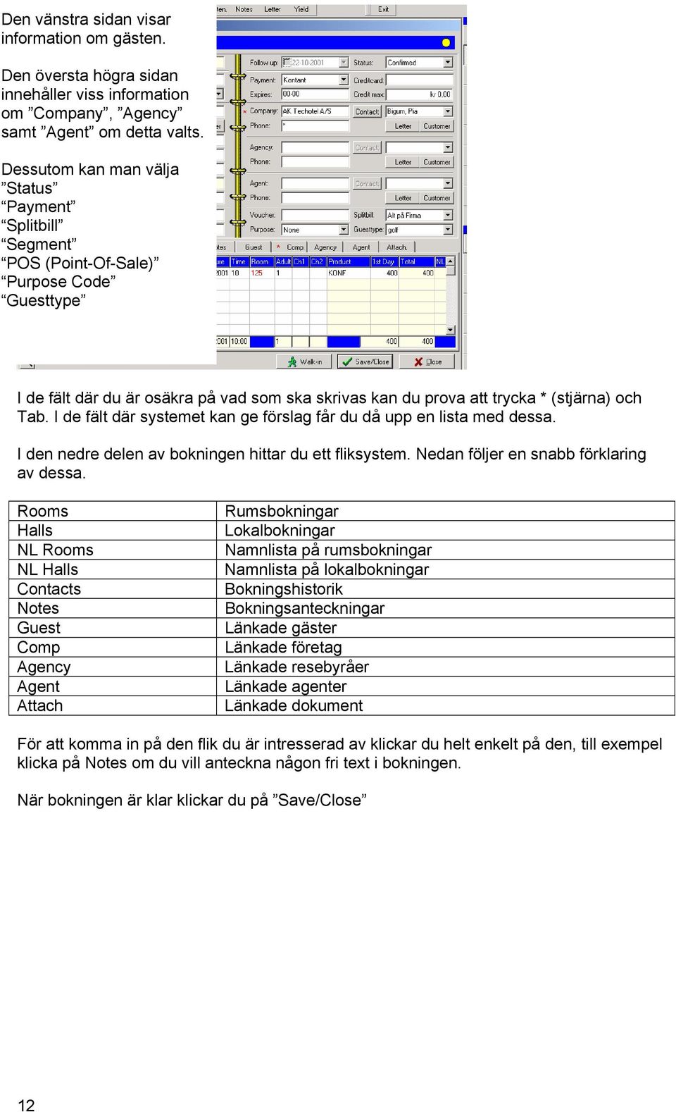 I de fält där systemet kan ge förslag får du då upp en lista med dessa. I den nedre delen av bokningen hittar du ett fliksystem. Nedan följer en snabb förklaring av dessa.