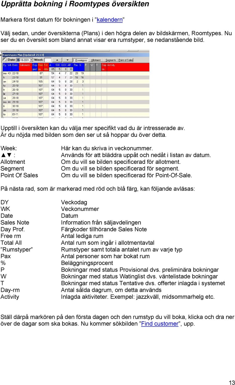 Är du nöjda med bilden som den ser ut så hoppar du över detta. Week: : Allotment Segment Point Of Sales Här kan du skriva in veckonummer. Används för att bläddra uppåt och nedåt i listan av datum.