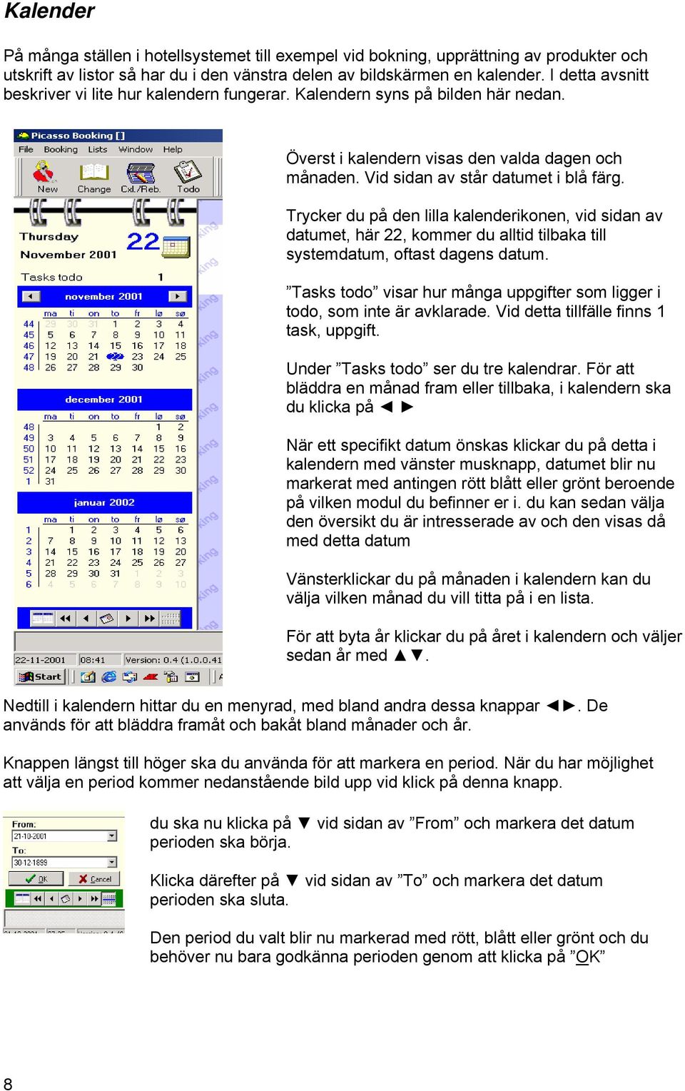 Trycker du på den lilla kalenderikonen, vid sidan av datumet, här 22, kommer du alltid tilbaka till systemdatum, oftast dagens datum.