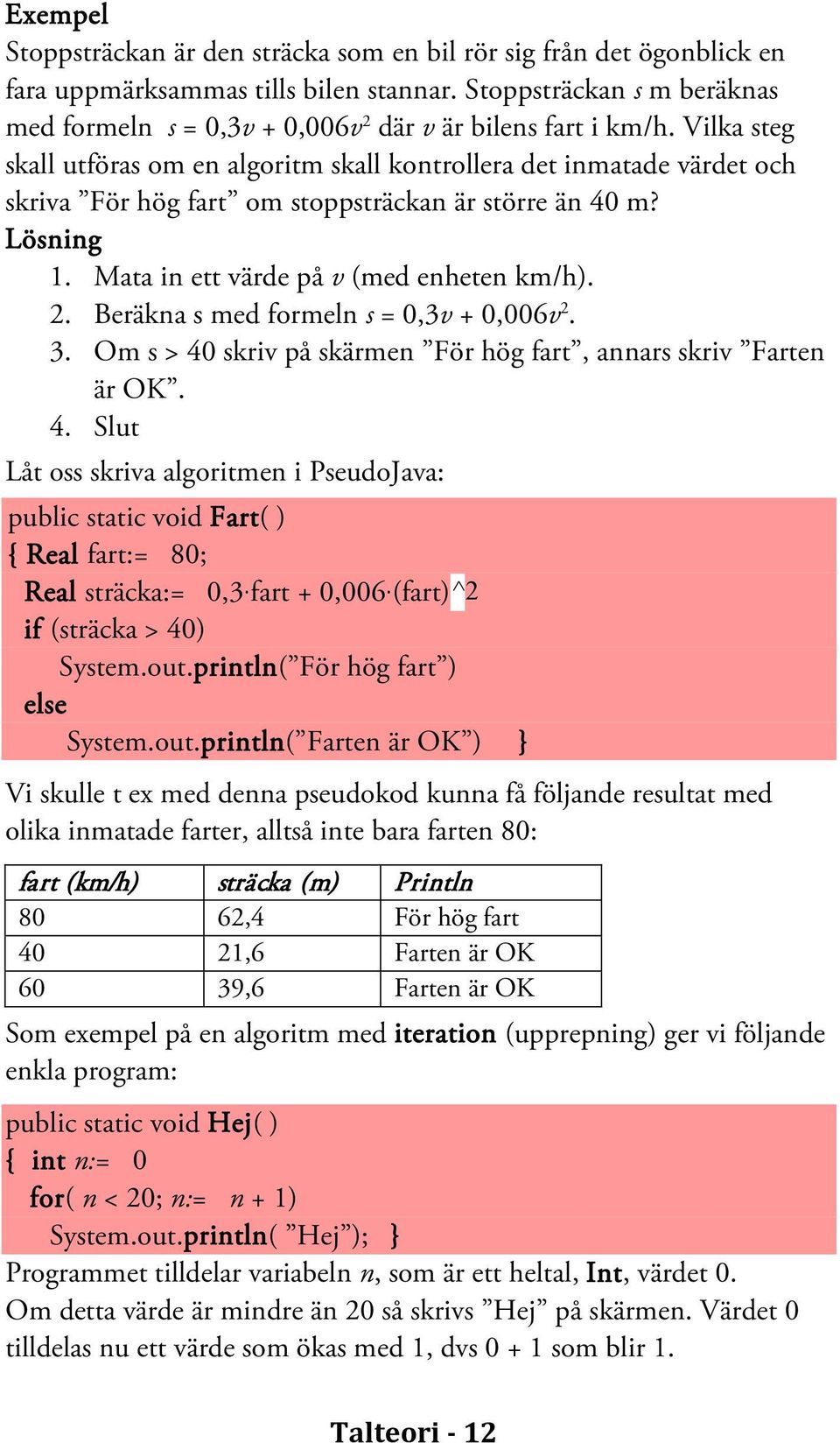 Vilka steg skall utföras om en algoritm skall kontrollera det inmatade värdet och skriva För hög fart om stoppsträckan är större än 40 m? Lösning 1. Mata in ett värde på v (med enheten km/h). 2.