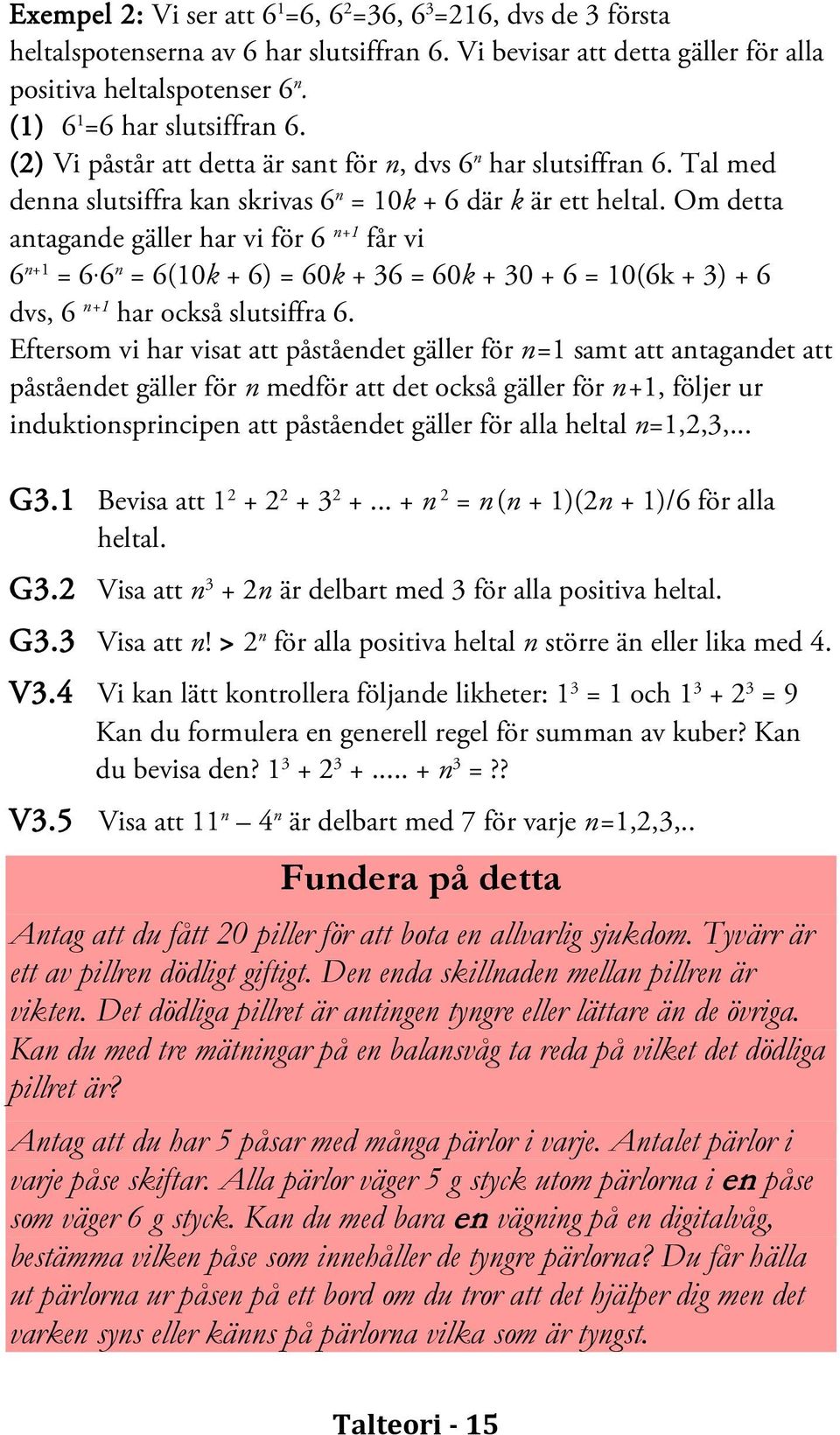 Om detta antagande gäller har vi för 6 n+1 får vi 6 n+1 = 6 6 n = 6(10k + 6) = 60k + 36 = 60k + 30 + 6 = 10(6k + 3) + 6 dvs, 6 n+1 har också slutsiffra 6.