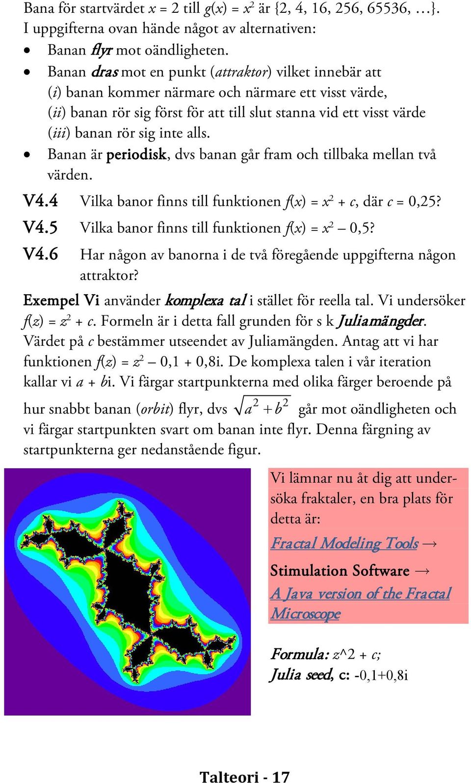 inte alls. Banan är periodisk, dvs banan går fram och tillbaka mellan två värden. V4.4 Vilka banor finns till funktionen f(x) = x 2 + c, där c = 0,25? V4.5 Vilka banor finns till funktionen f(x) = x 2 0,5?