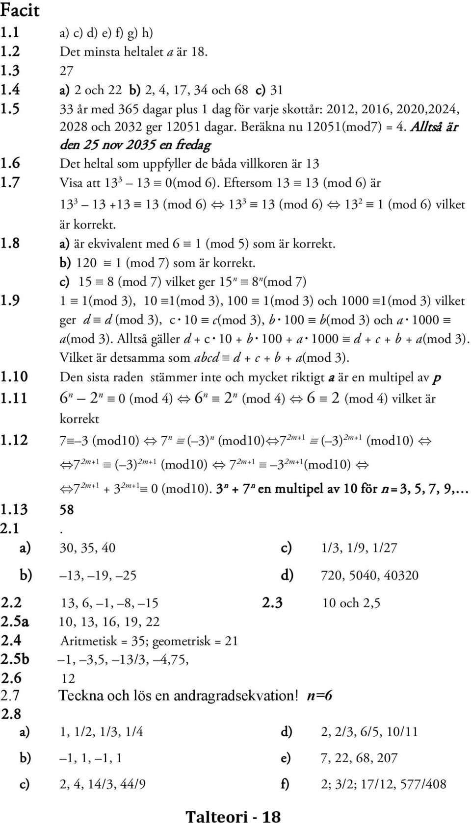 6 Det heltal som uppfyller de båda villkoren är 13 1.7 Visa att 13 3 13 0(mod 6). Eftersom 13 13 (mod 6) är 13 3 13 +13 13 (mod 6) Û 13 3 13 (mod 6) Û 13 2 1 (mod 6) vilket är korrekt. 1.8 a) är ekvivalent med 6 1 (mod 5) som är korrekt.