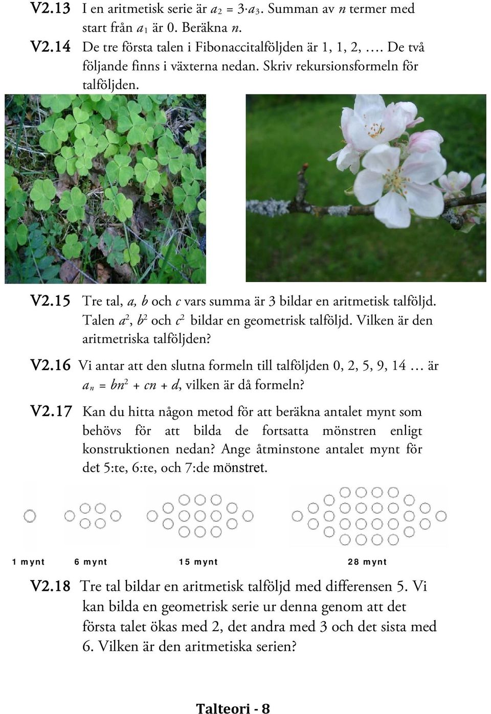 Vilken är den aritmetriska talföljden? V2.16 Vi antar att den slutna formeln till talföljden 0, 2, 5, 9, 14 är a n = bn 2 + cn + d, vilken är då formeln? V2.17 Kan du hitta någon metod för att beräkna antalet mynt som behövs för att bilda de fortsatta mönstren enligt konstruktionen nedan?