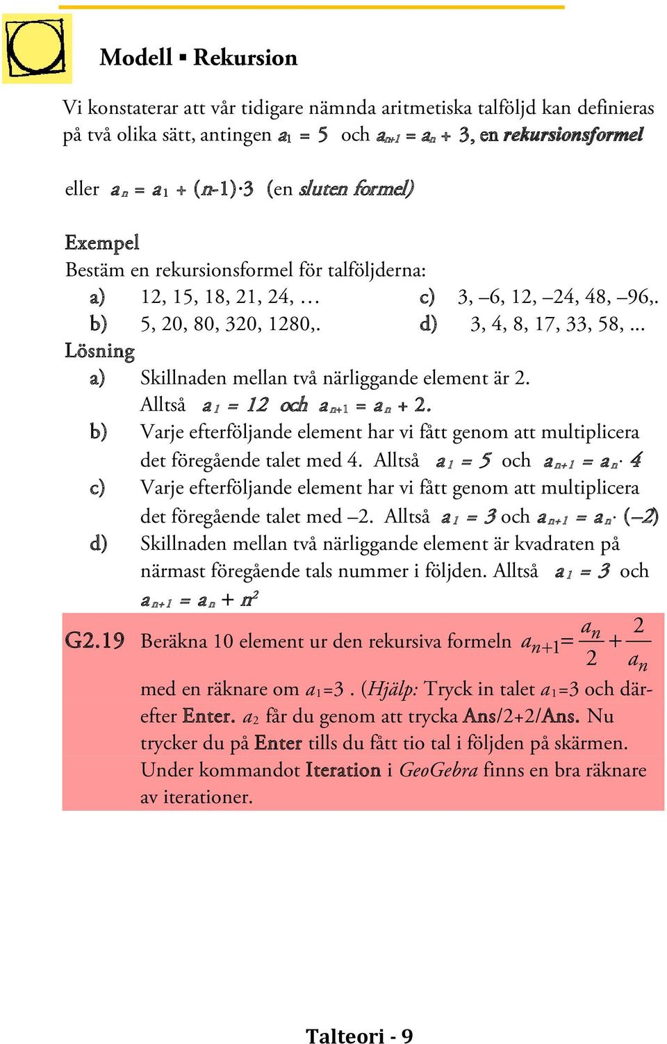 .. Lösning a) Skillnaden mellan två närliggande element är 2. Alltså a 1 = 12 och a n+1 = a n + 2. b) Varje efterföljande element har vi fått genom att multiplicera det föregående talet med 4.