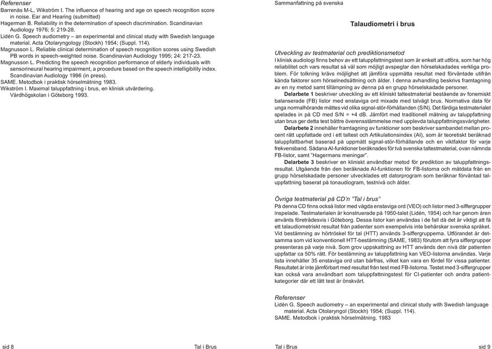 Reliable clinical determination of speech recognition scores using Swedish PB words in speech-weighted noise. Scandinavian Audiology 1995; 24: 217-23. Magnusson L.