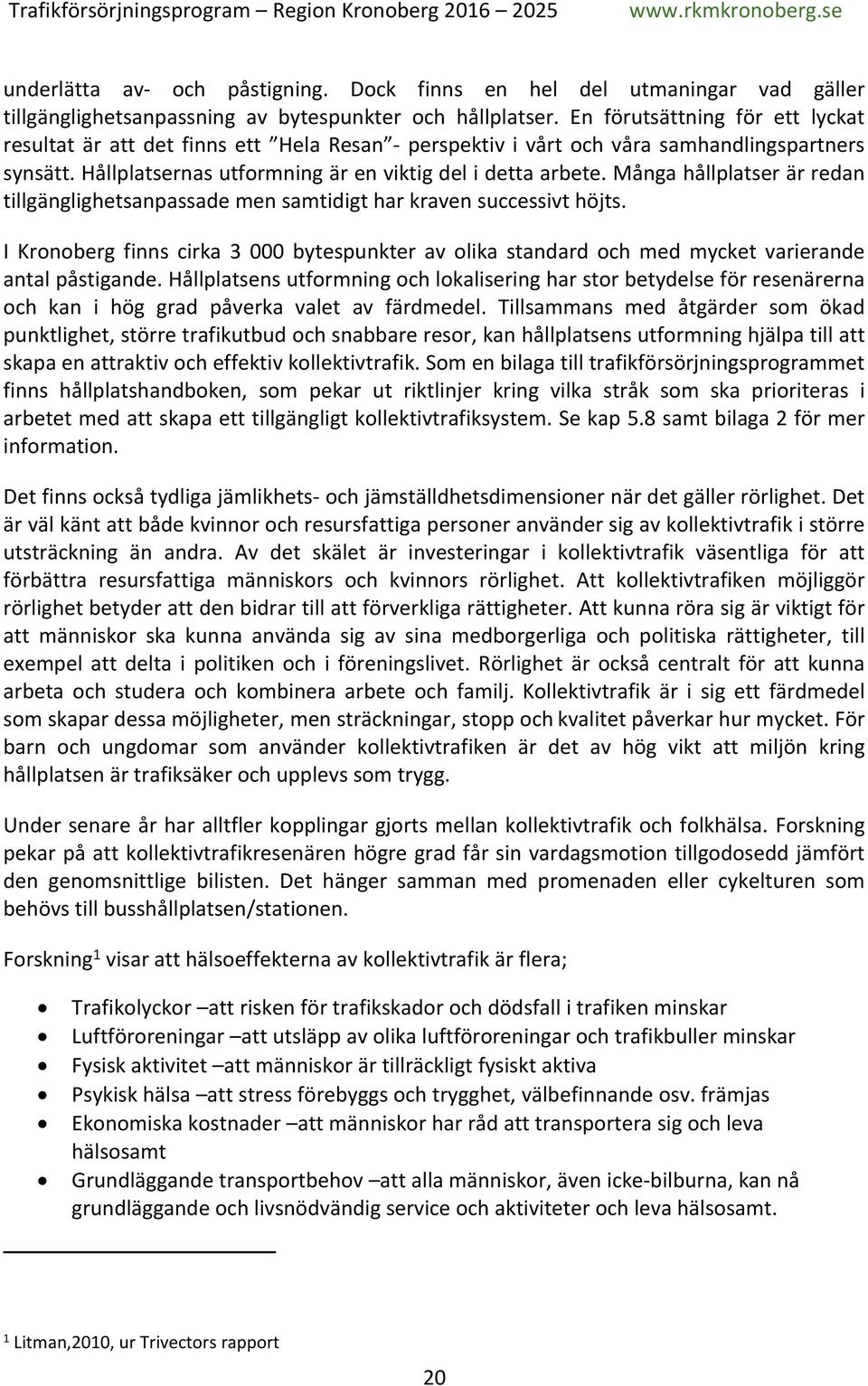 Många hållplatser är redan tillgänglighetsanpassade men samtidigt har kraven successivt höjts. I Kronoberg finns cirka 3 000 bytespunkter av olika standard och med mycket varierande antal påstigande.