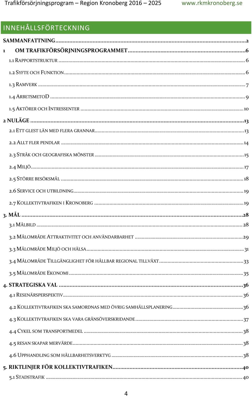 7 KOLLEKTIVTRAFIKEN I KRONOBERG...19 3. MÅL...28 3.1 MÅLBILD... 28 3.2 MÅLOMRÅDE ATTRAKTIVITET OCH ANVÄNDARBARHET...29 3.3 MÅLOMRÅDE MILJÖ OCH HÄLSA...31 3.