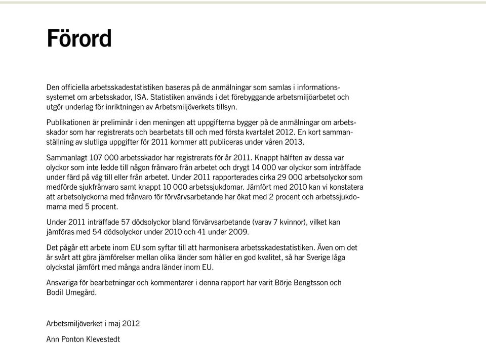 Publikationen är preliminär i den meningen att uppgifterna bygger på de anmälningar om arbetsskador som har registrerats och bearbetats till och med första kvartalet 2012.