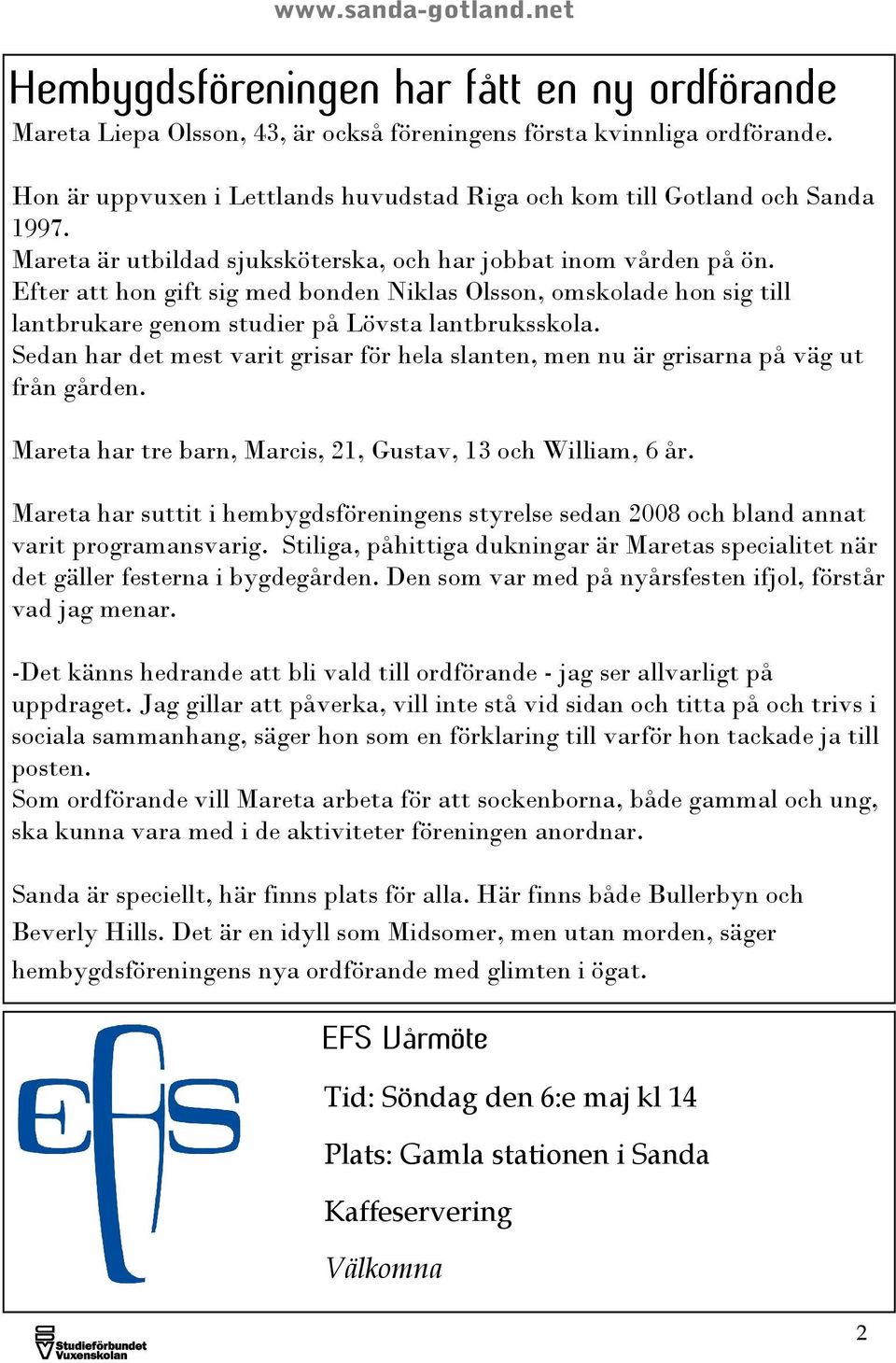 Sedan har det mest varit grisar för hela slanten, men nu är grisarna på väg ut från gården. Mareta har tre barn, Marcis, 21, Gustav, 13 och William, 6 år.