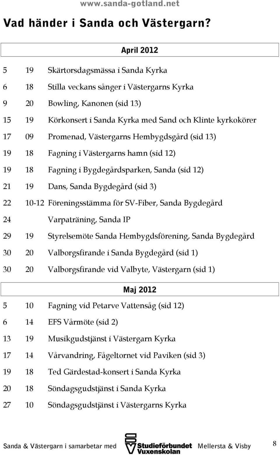 Promenad, Västergarns Hembygdsgård (sid 13) 19 18 Fagning i Västergarns hamn (sid 12) 19 18 Fagning i Bygdegårdsparken, Sanda (sid 12) 21 19 Dans, Sanda Bygdegård (sid 3) 22 10-12 Föreningsstämma för