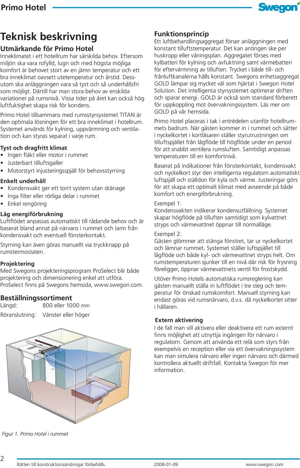 Dessutom ska anläggningen vara så tyst och så underhållsfri som möjligt. Därtill har man stora behov av enskilda variationer på rumsnivå.