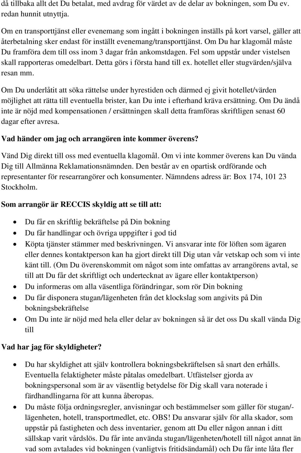 Om Du har klagomål måste Du framföra dem till oss inom 3 dagar från ankomstdagen. Fel som uppstår under vistelsen skall rapporteras omedelbart. Detta görs i första hand till ex.