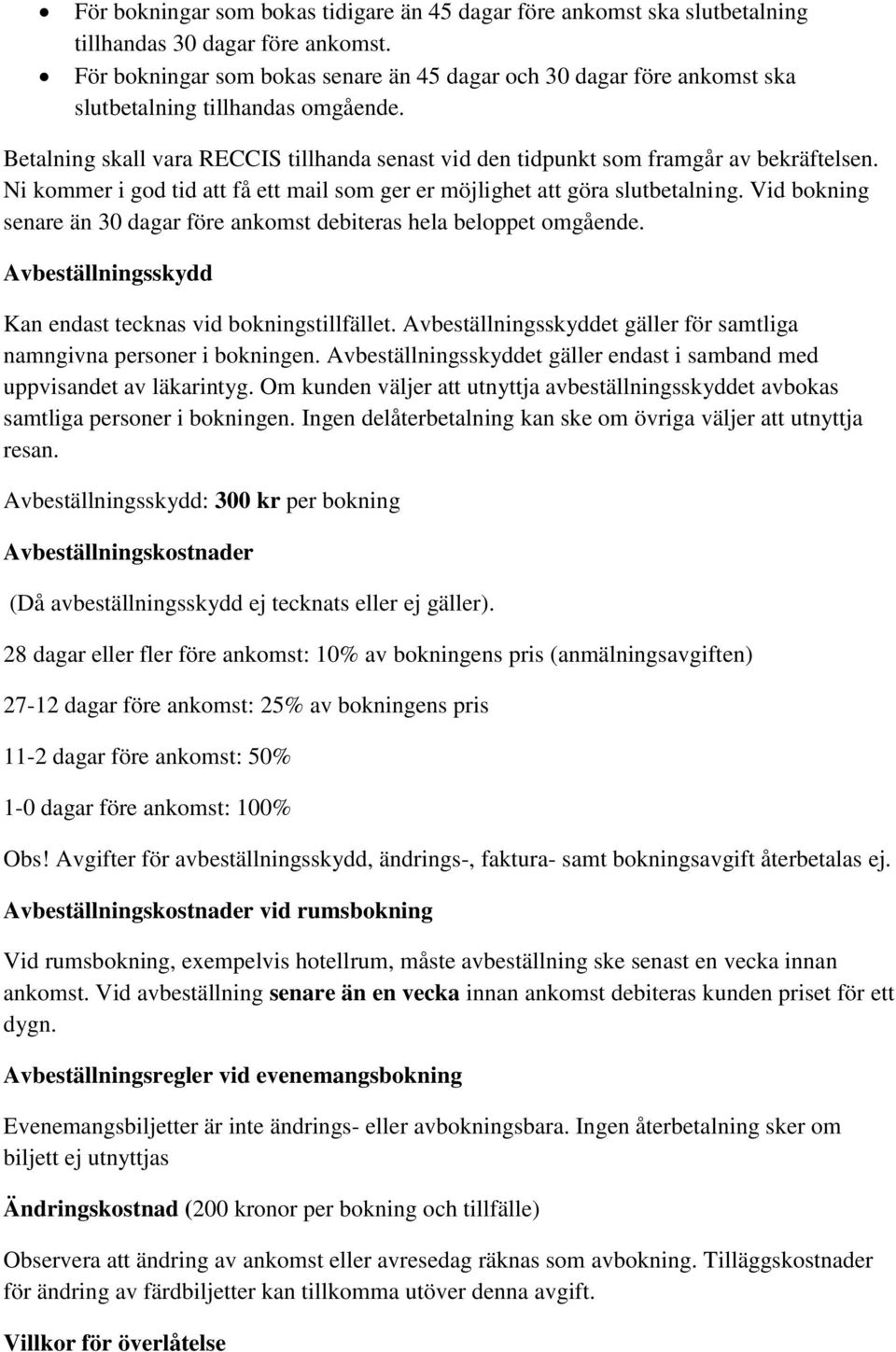 Ni kommer i god tid att få ett mail som ger er möjlighet att göra slutbetalning. Vid bokning senare än 30 dagar före ankomst debiteras hela beloppet omgående.