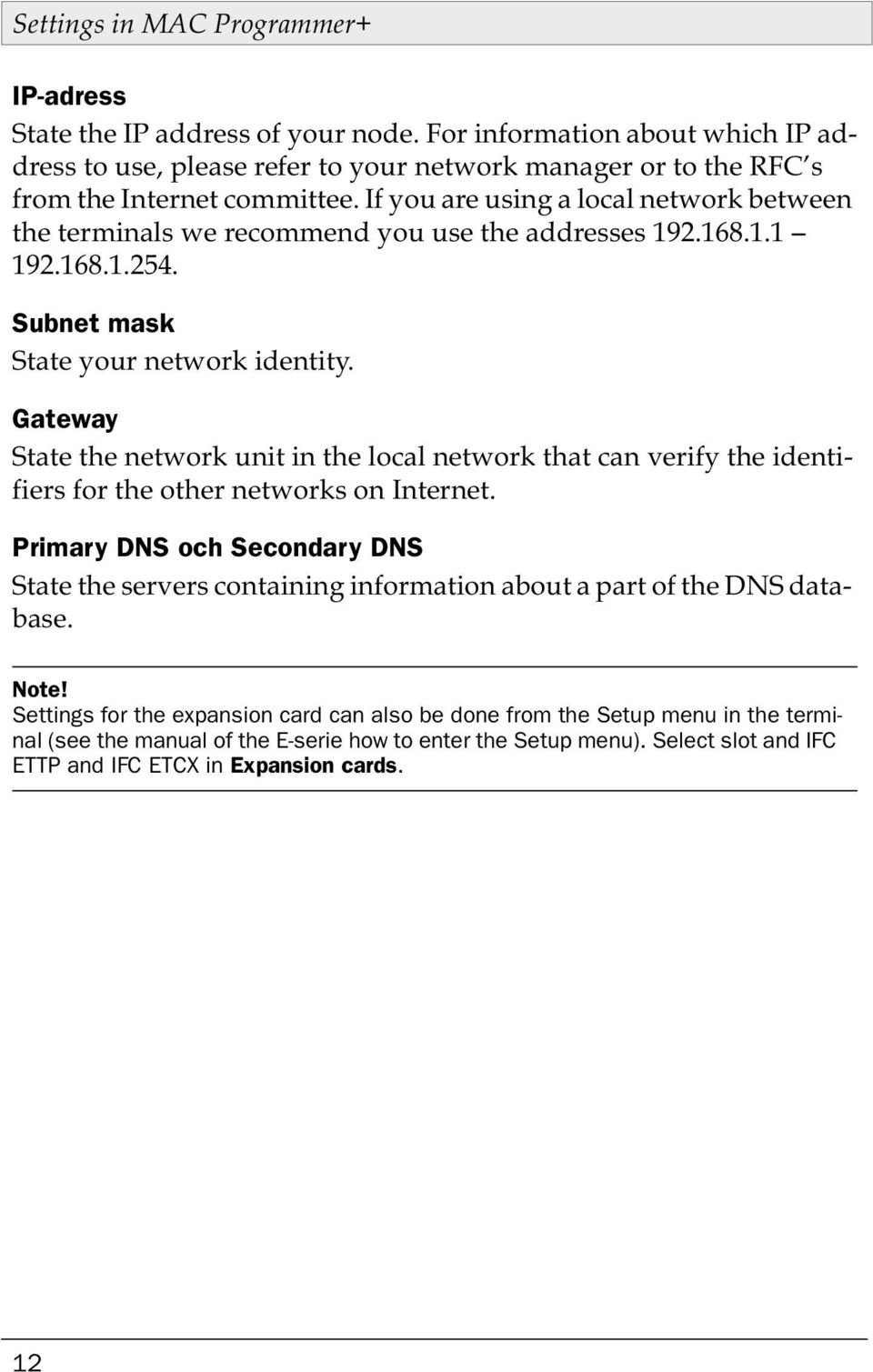 If you are using a local network between the terminals we recommend you use the addresses 192.168.1.1 192.168.1.254. Subnet mask State your network identity.