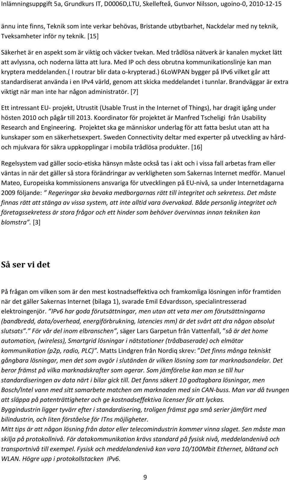 ) 6LoWPAN bygger på IPv6 vilket går att standardiserat använda i en IPv4 värld, genom att skicka meddelandet i tunnlar. Brandväggar är extra viktigt när man inte har någon administratör.