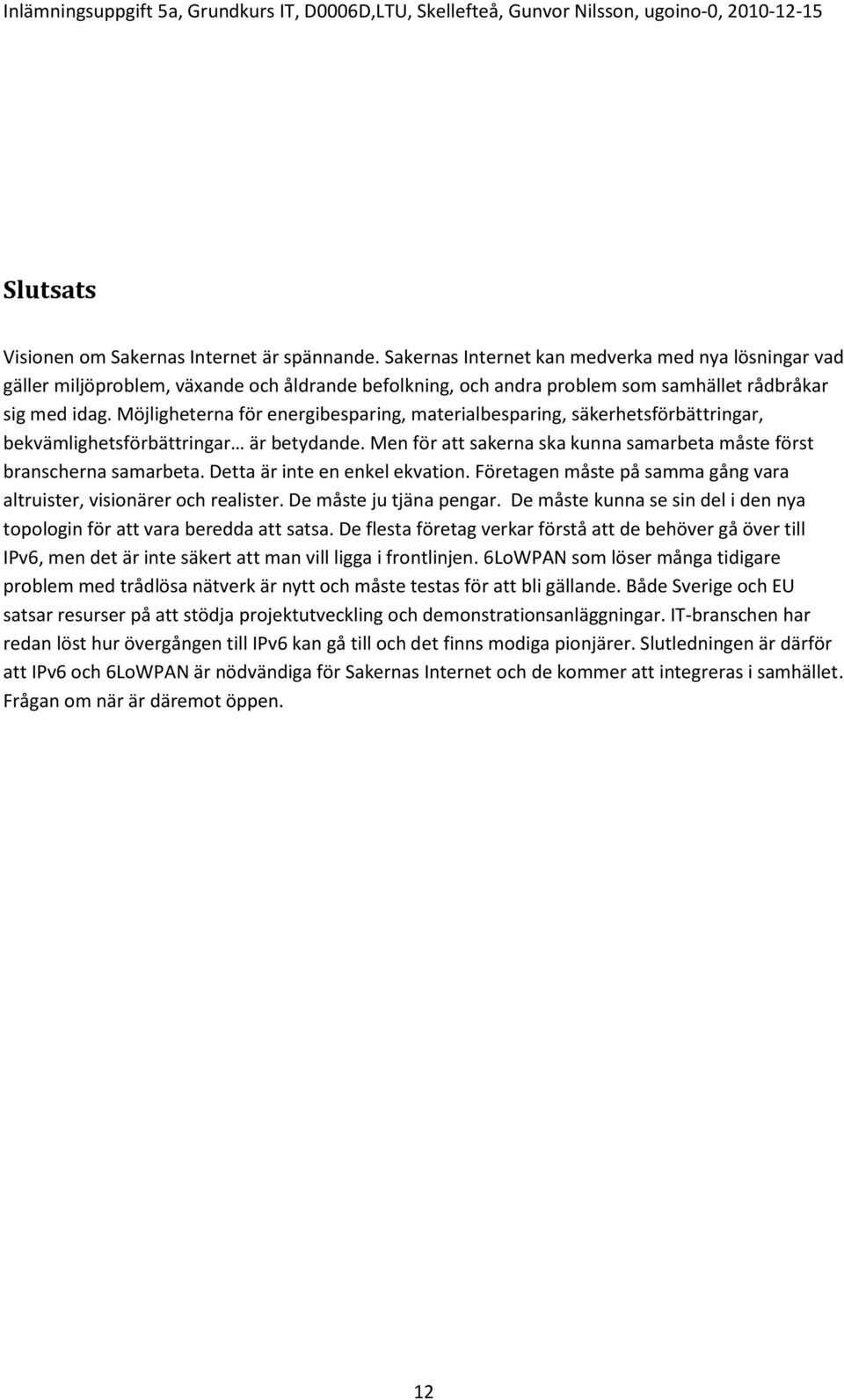 Möjligheterna för energibesparing, materialbesparing, säkerhetsförbättringar, bekvämlighetsförbättringar är betydande. Men för att sakerna ska kunna samarbeta måste först branscherna samarbeta.