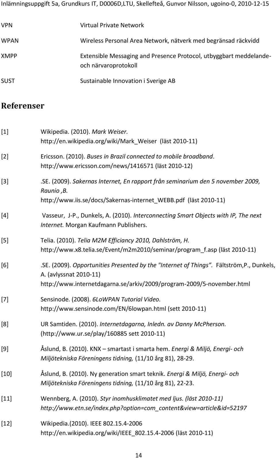 http://www.ericsson.com/news/1416571 (läst 2010-12) [3].SE. (2009). Sakernas Internet, En rapport från seminarium den 5 november 2009, Raunio,B. http://www.iis.se/docs/sakernas-internet_webb.