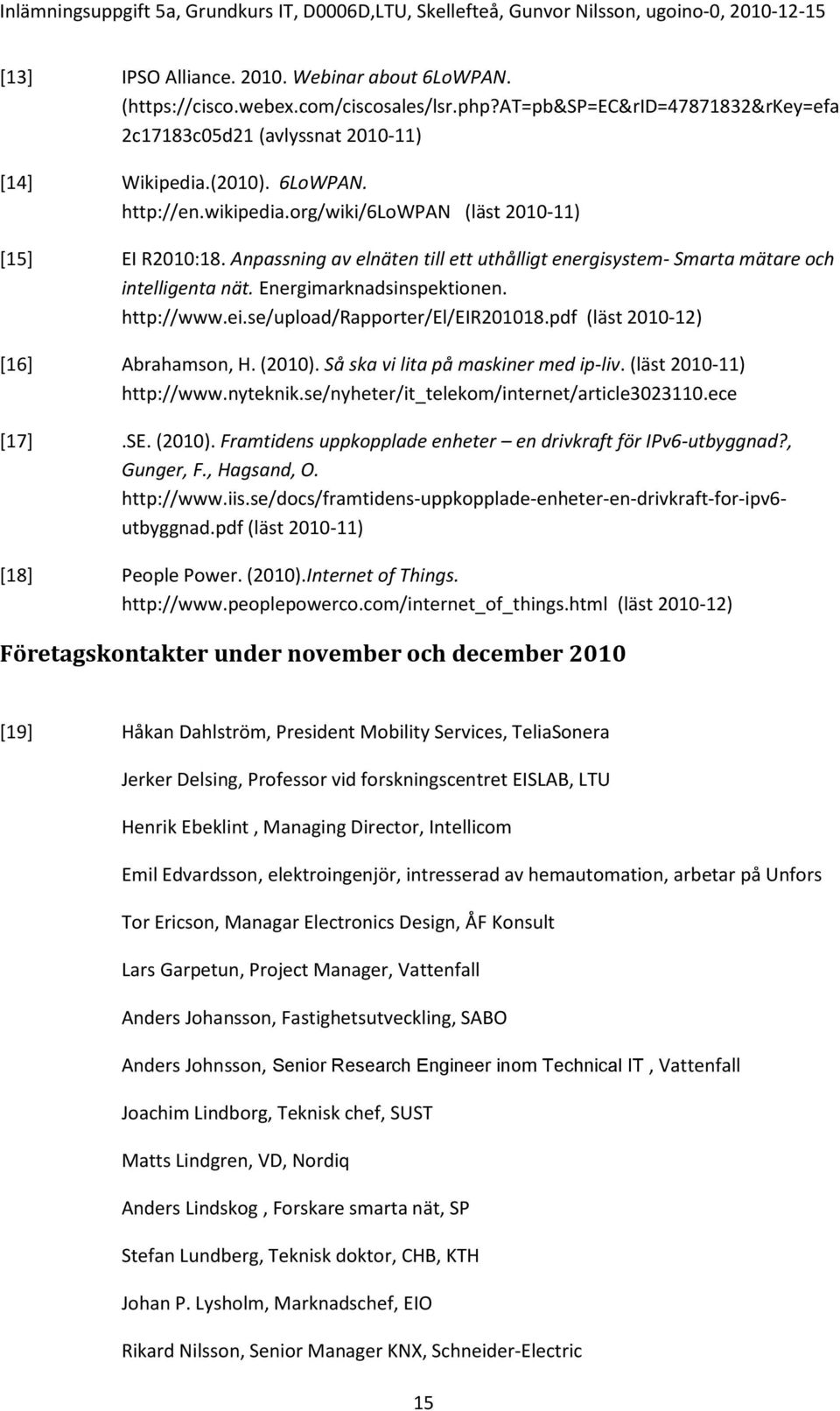 se/upload/rapporter/el/eir201018.pdf (läst 2010-12) [16] Abrahamson, H. (2010). Så ska vi lita på maskiner med ip-liv. (läst 2010-11) http://www.nyteknik.se/nyheter/it_telekom/internet/article3023110.