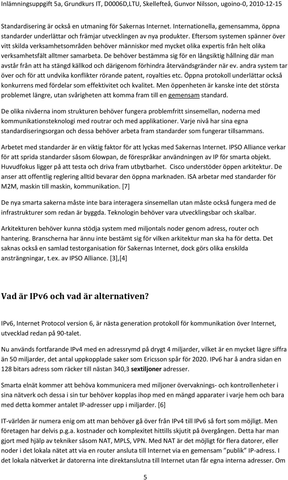 De behöver bestämma sig för en långsiktig hållning där man avstår från att ha stängd källkod och därigenom förhindra återvändsgränder när ev.