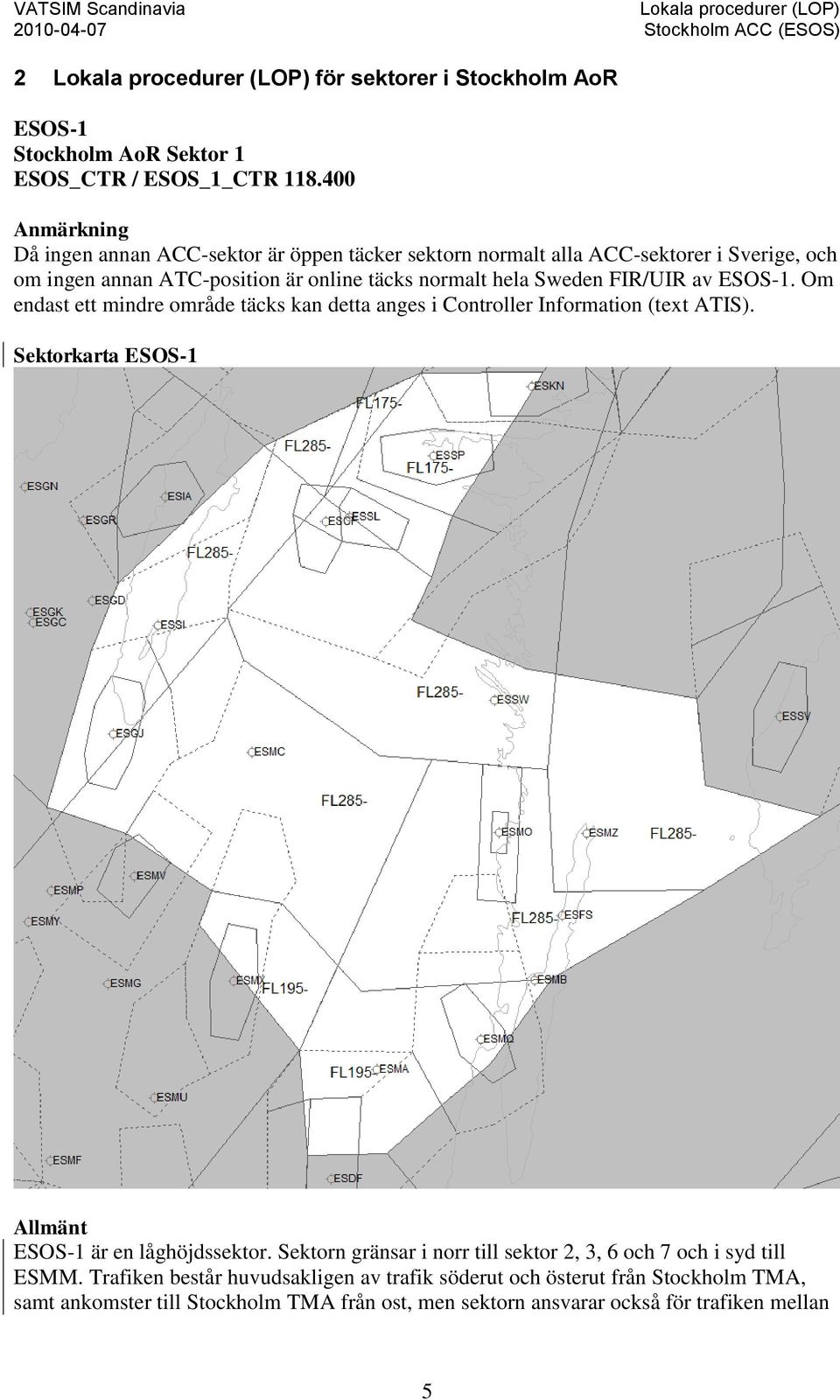 Sweden FIR/UIR av ESOS-1. Om endast ett mindre område täcks kan detta anges i Controller Information (text ATIS).