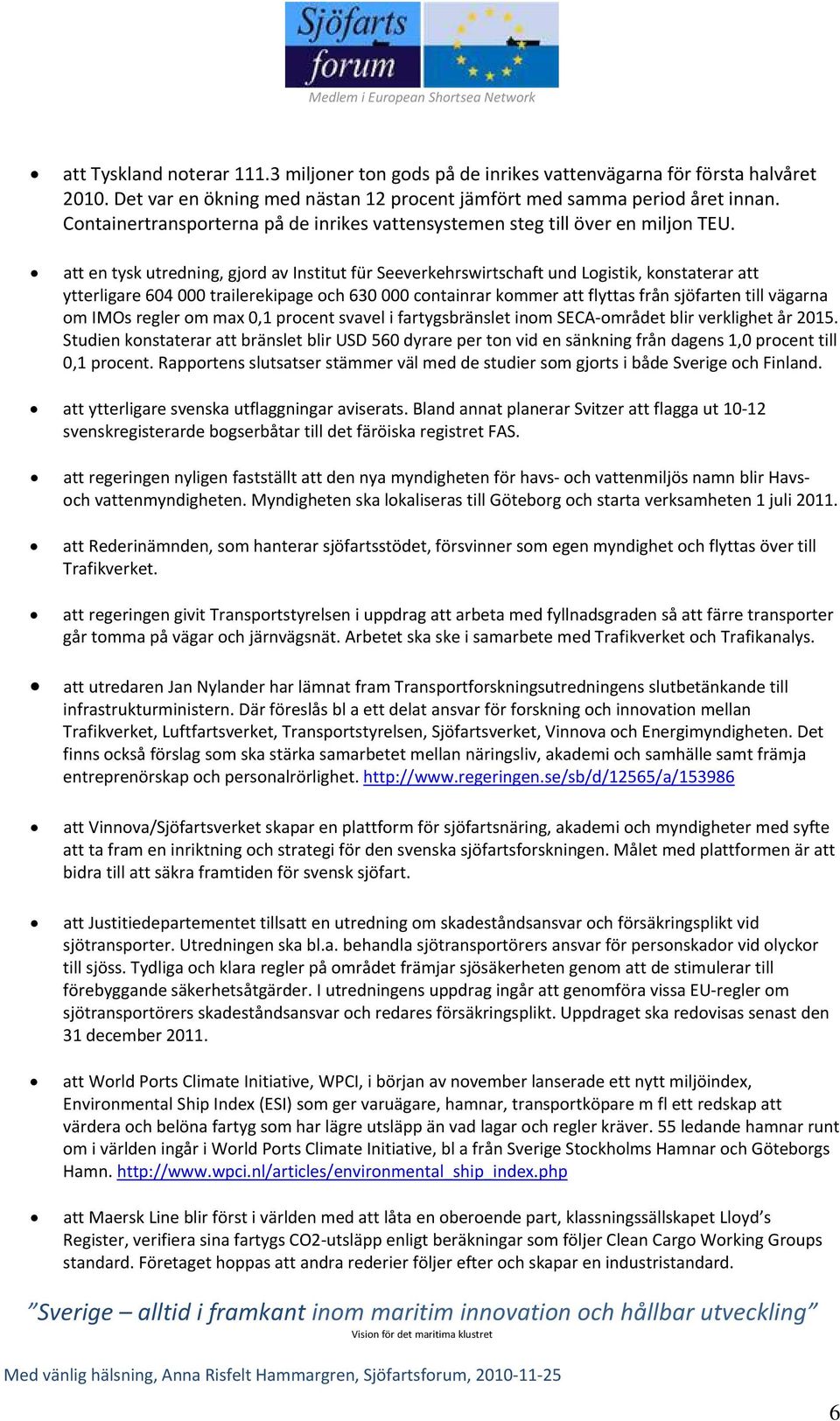 att en tysk utredning, gjord av Institut für Seeverkehrswirtschaft und Logistik, konstaterar att ytterligare 604 000 trailerekipage och 630 000 containrar kommer att flyttas från sjöfarten till