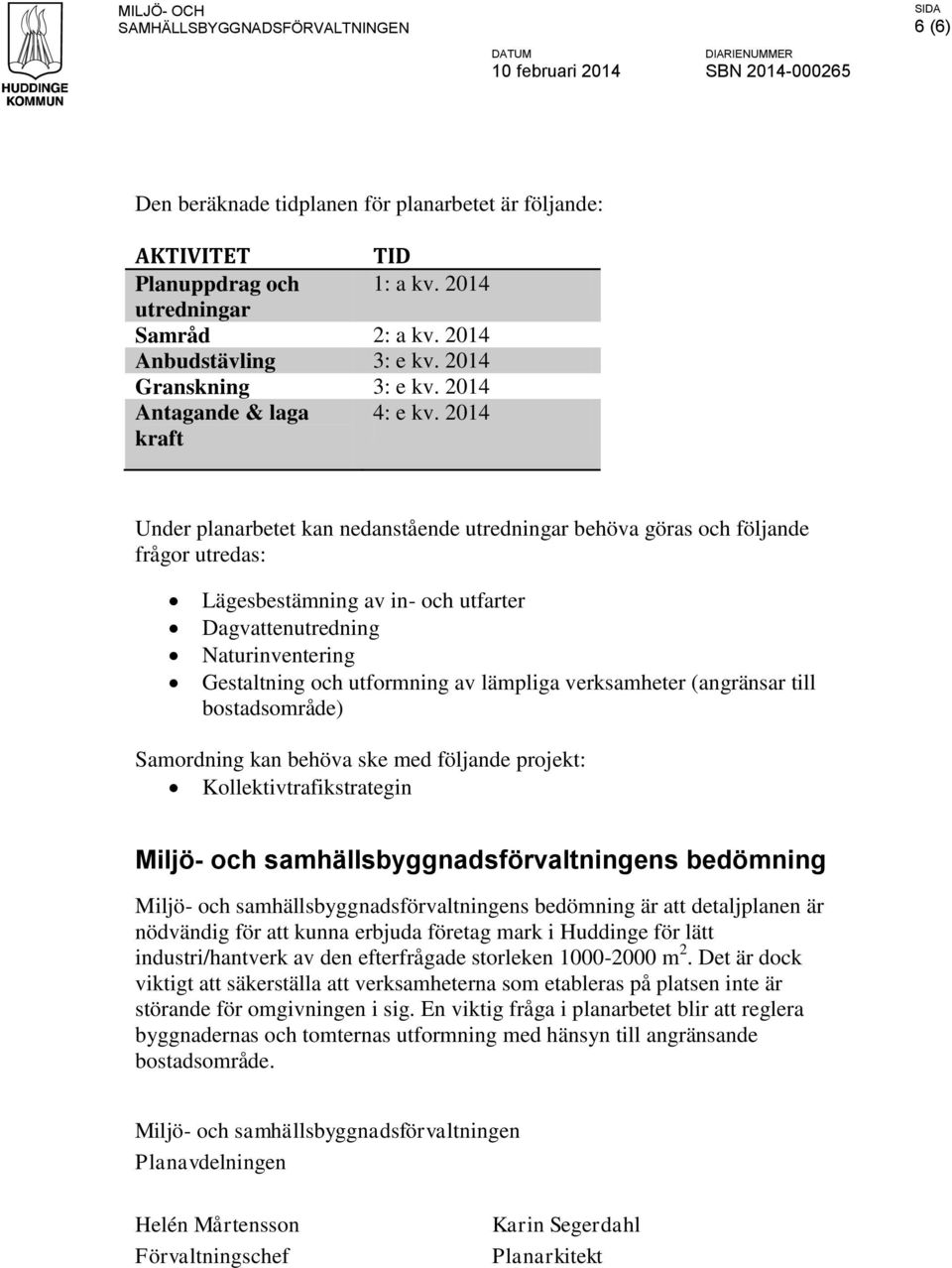 2014 kraft Under planarbetet kan nedanstående utredningar behöva göras och följande frågor utredas: Lägesbestämning av in- och utfarter Dagvattenutredning Naturinventering Gestaltning och utformning